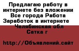 Предлагаю работу в интернете без вложении - Все города Работа » Заработок в интернете   . Челябинская обл.,Сатка г.